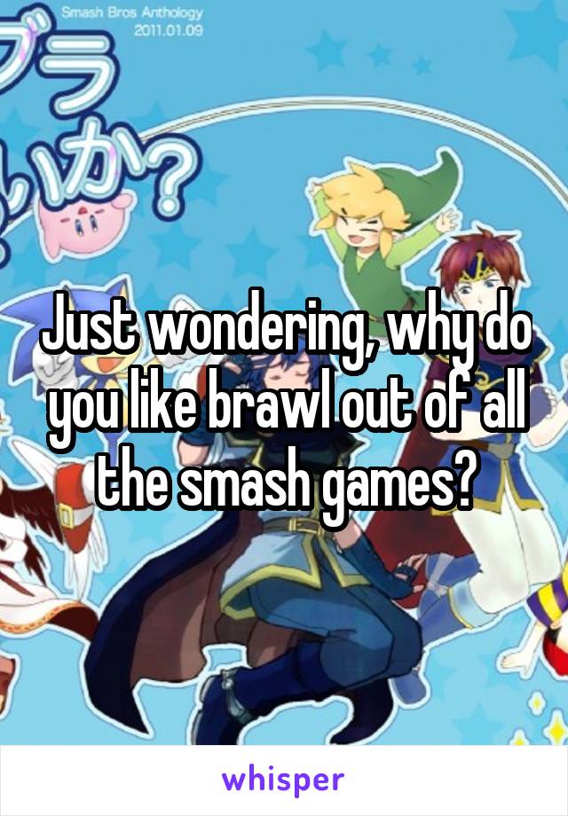 Just wondering, why do you like brawl out of all the smash games?