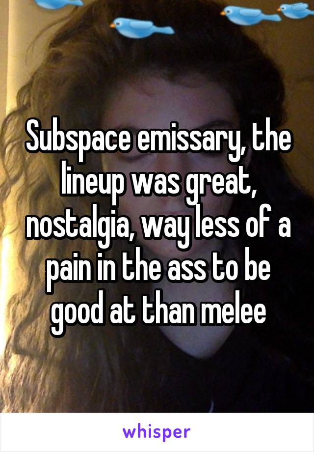 Subspace emissary, the lineup was great, nostalgia, way less of a pain in the ass to be good at than melee