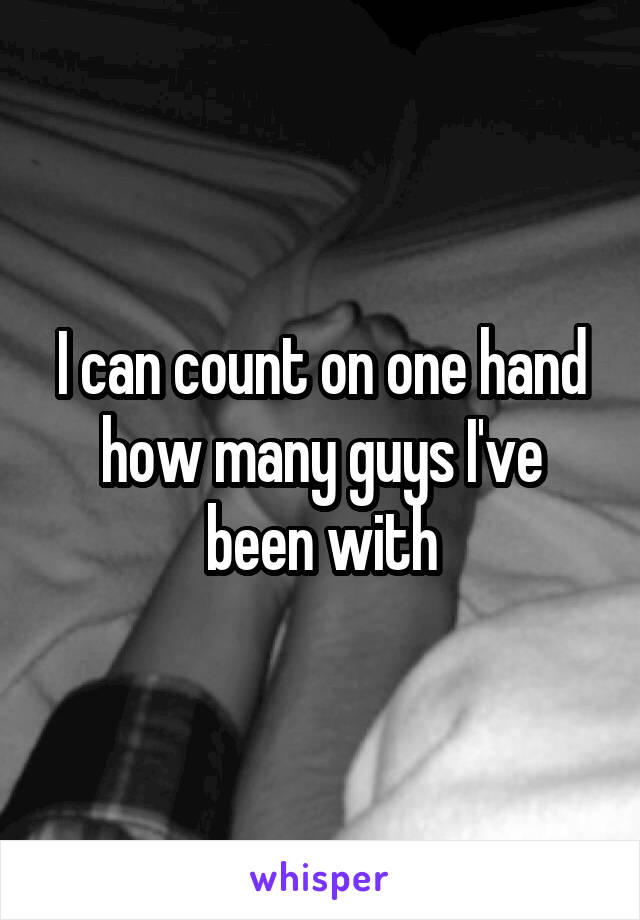 I can count on one hand how many guys I've been with