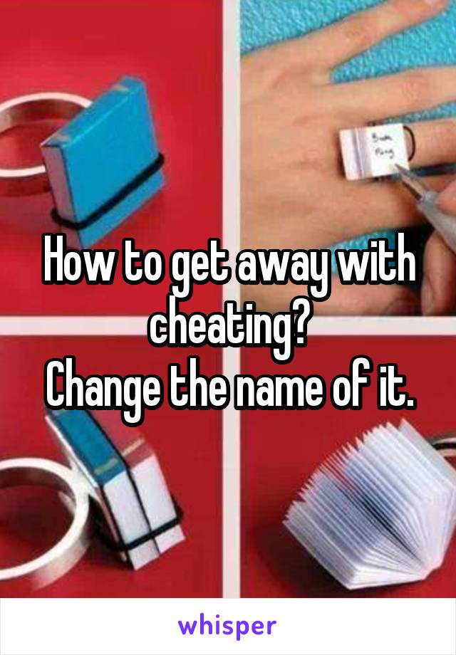 How to get away with cheating?
Change the name of it.
