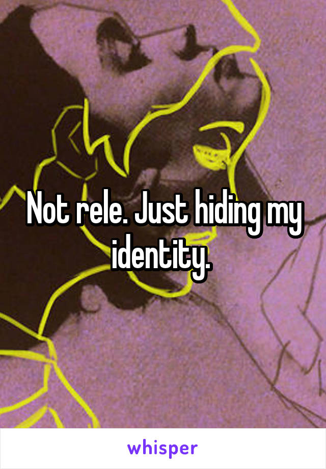 Not rele. Just hiding my identity. 