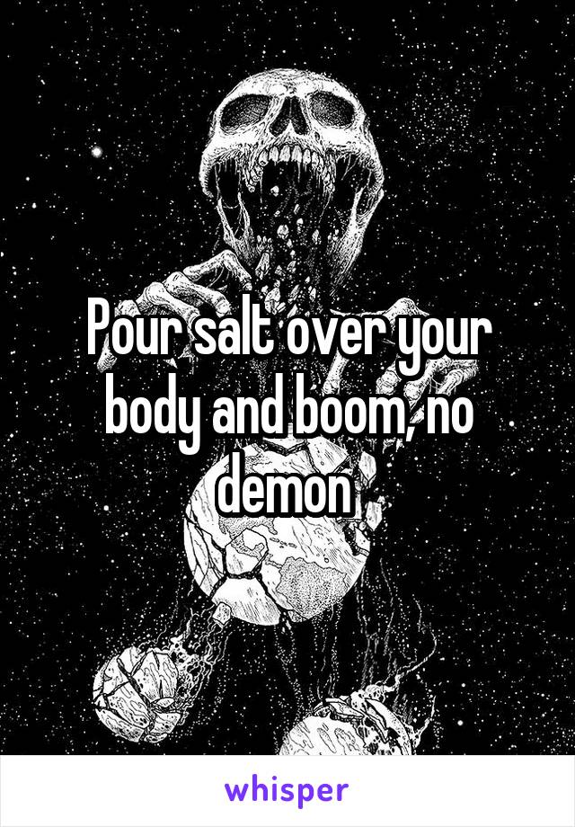 Pour salt over your body and boom, no demon 