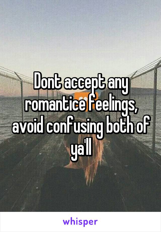 Dont accept any romantice feelings, avoid confusing both of ya'll