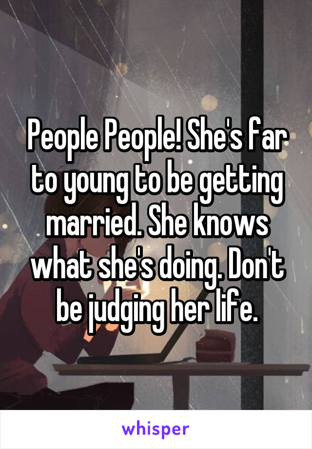 People People! She's far to young to be getting married. She knows what she's doing. Don't be judging her life.