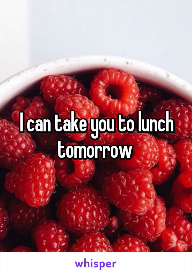 I can take you to lunch tomorrow 