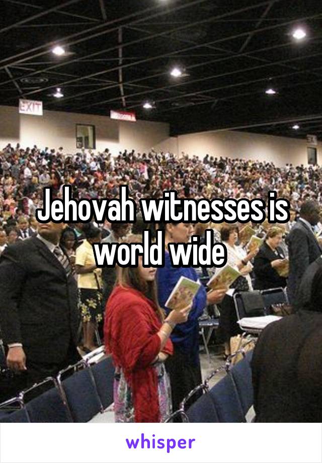 Jehovah witnesses is world wide 