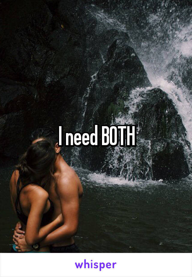 I need BOTH
