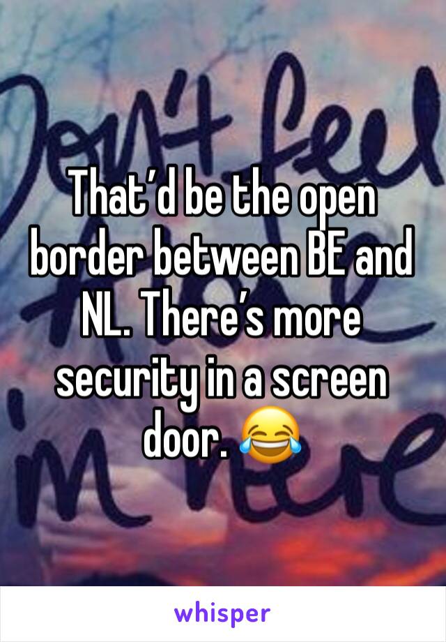That’d be the open border between BE and NL. There’s more security in a screen door. 😂