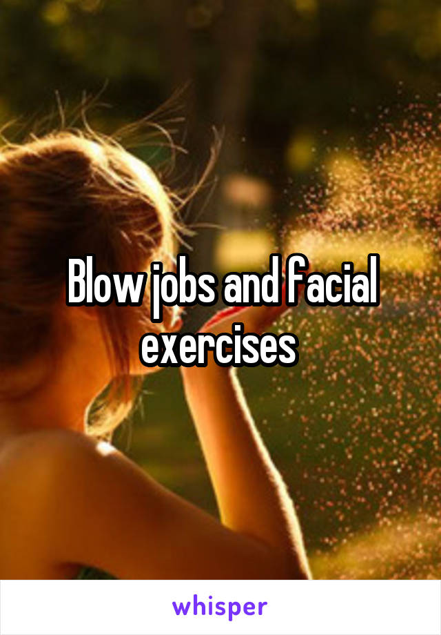 Blow jobs and facial exercises 