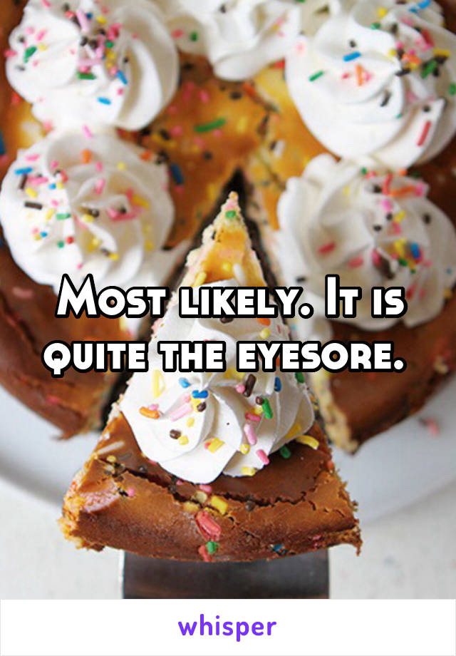 Most likely. It is quite the eyesore. 