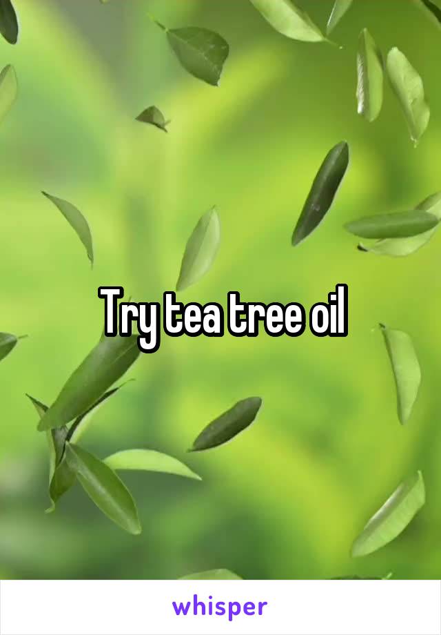 Try tea tree oil