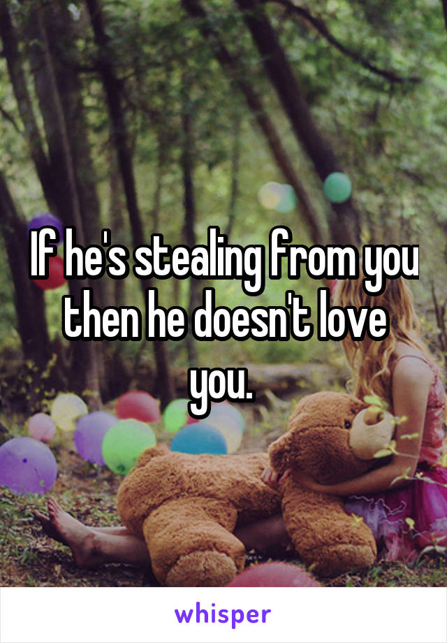 If he's stealing from you then he doesn't love you. 