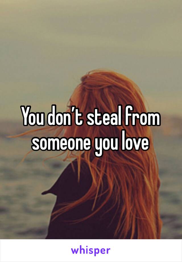 You don’t steal from someone you love