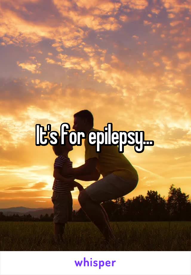 It's for epilepsy... 