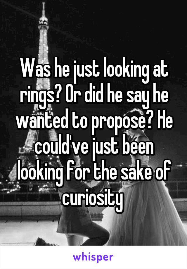 Was he just looking at rings? Or did he say he wanted to propose? He could've just been looking for the sake of curiosity 