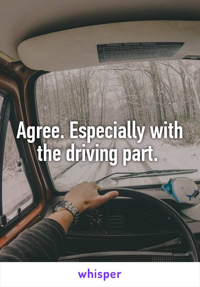 Agree. Especially with the driving part. 