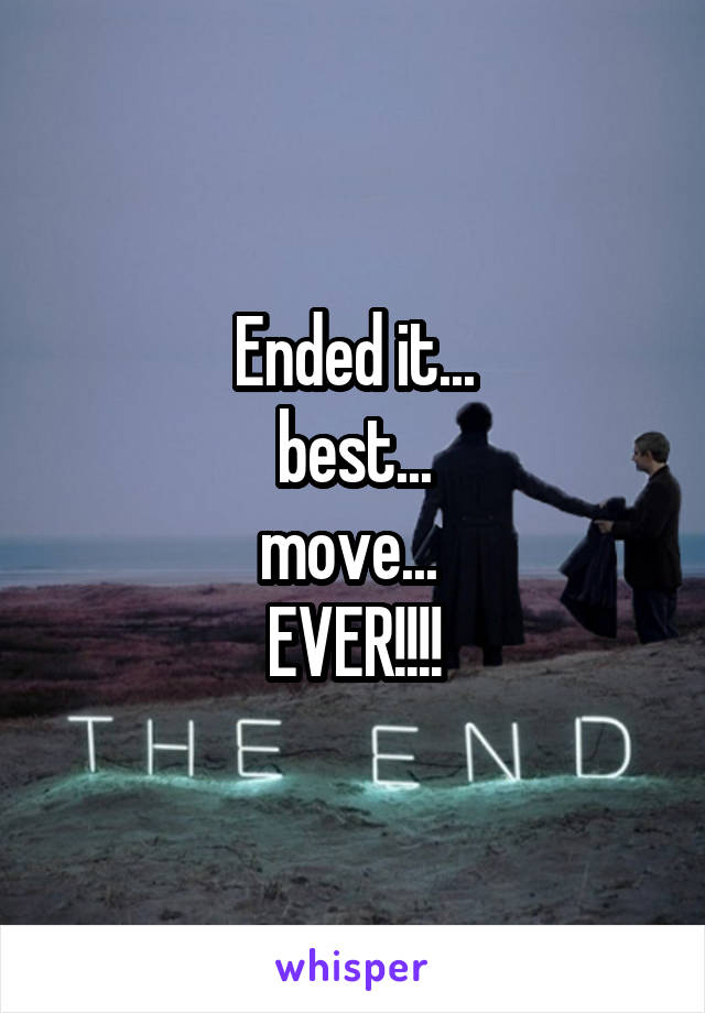 Ended it...
 best... 
move... 
EVER!!!!