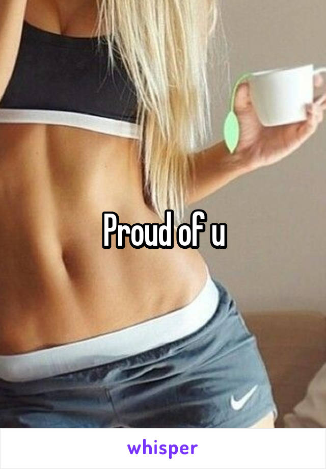 Proud of u