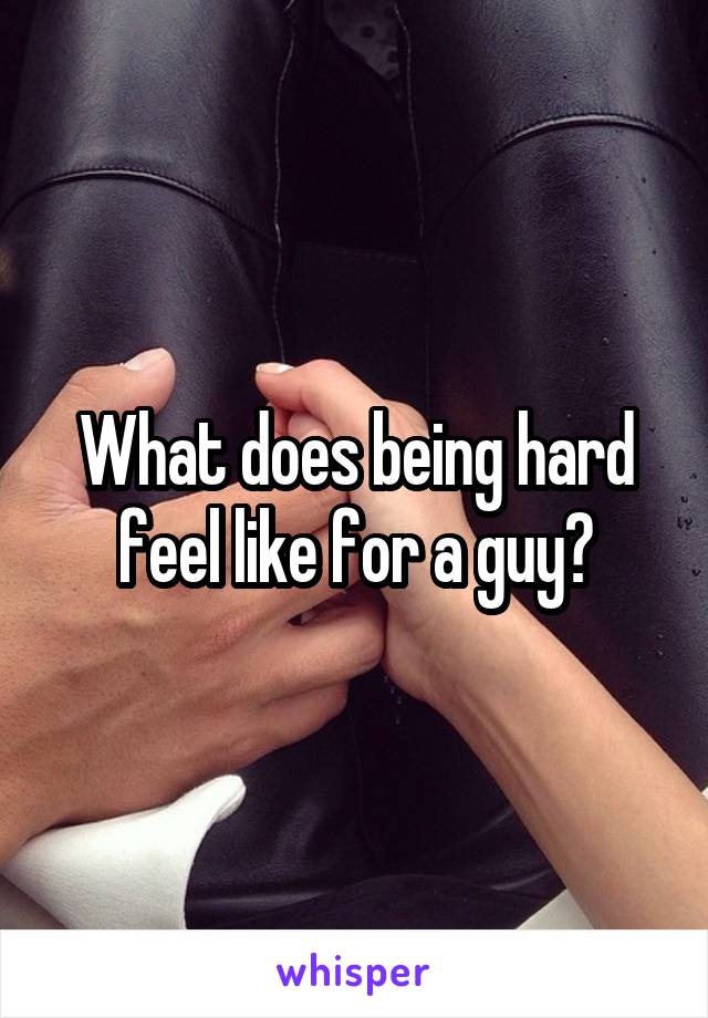 What does being hard feel like for a guy?