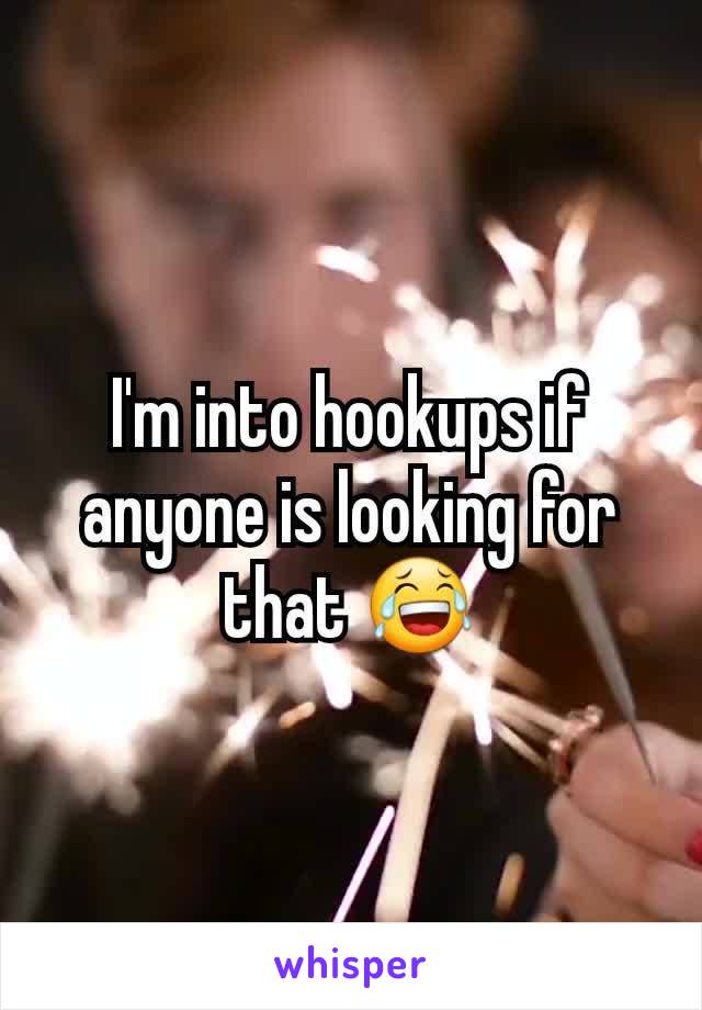 I'm into hookups if anyone is looking for that 😂