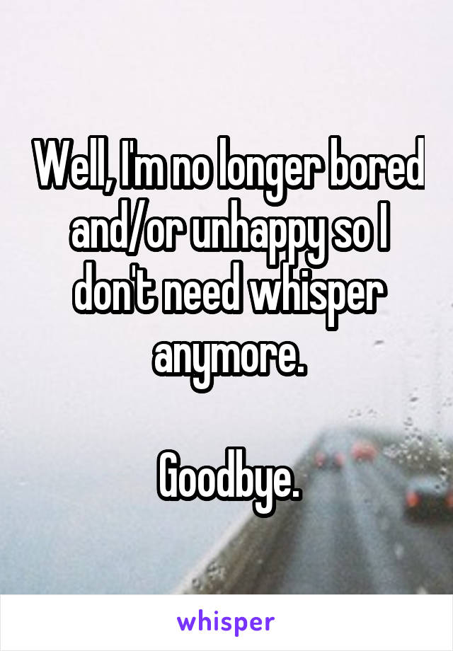 Well, I'm no longer bored and/or unhappy so I don't need whisper anymore.

Goodbye.
