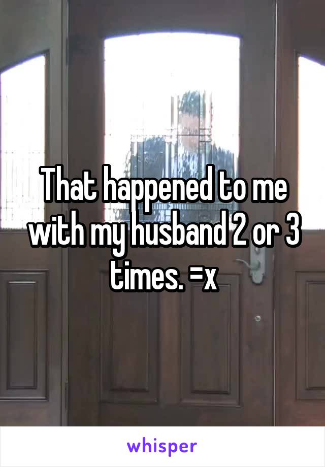 That happened to me with my husband 2 or 3 times. =x