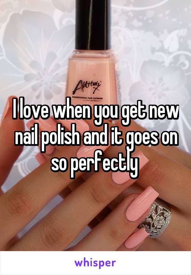 I love when you get new nail polish and it goes on so perfectly 