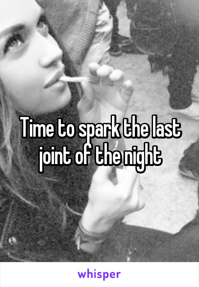 Time to spark the last joint of the night