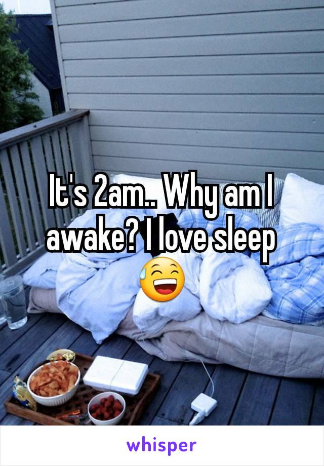 It's 2am.. Why am I awake? I love sleep 😅