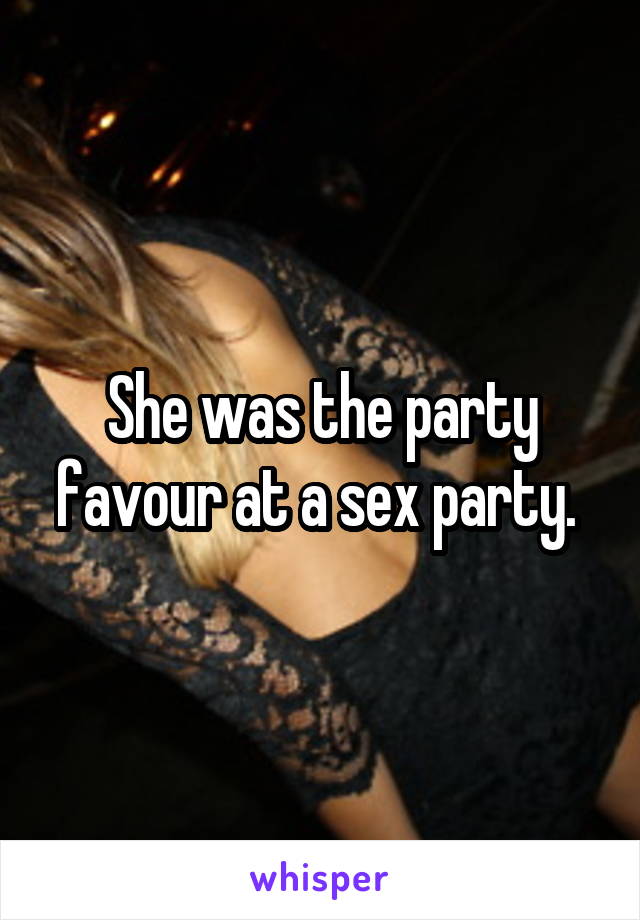 She was the party favour at a sex party. 