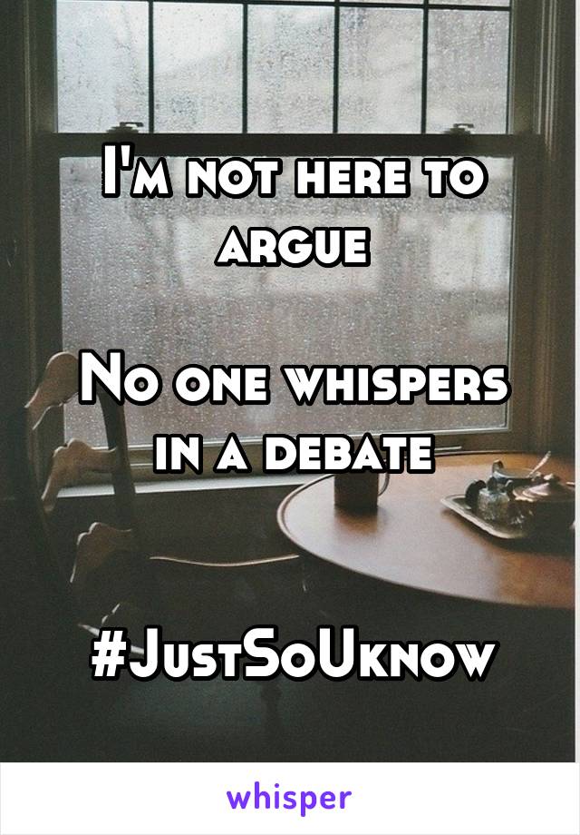 I'm not here to argue

No one whispers in a debate


#JustSoUknow