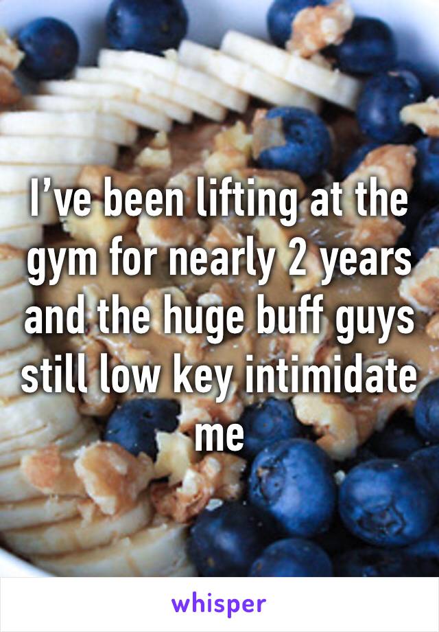 I’ve been lifting at the gym for nearly 2 years and the huge buff guys still low key intimidate me 
