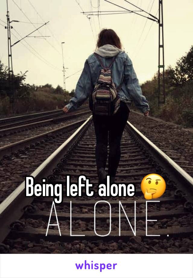 Being left alone 🤔