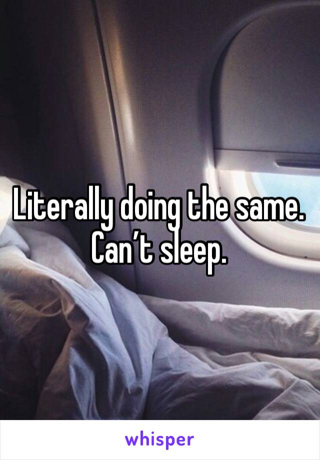Literally doing the same. Can’t sleep. 