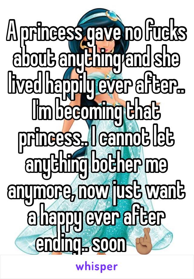 A princess gave no fucks about anything and she lived happily ever after.. I'm becoming that princess.. I cannot let anything bother me anymore, now just want a happy ever after ending.. soon 🤞🏽