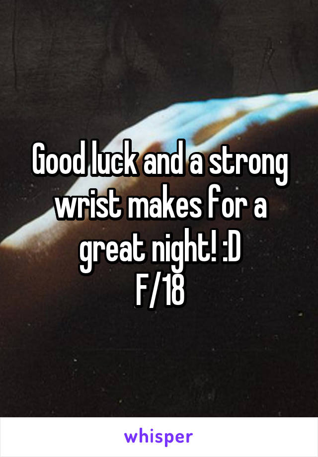 Good luck and a strong wrist makes for a great night! :D
F/18