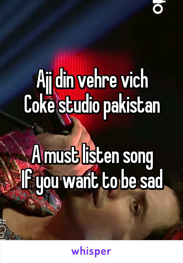 Ajj din vehre vich
Coke studio pakistan

A must listen song
If you want to be sad