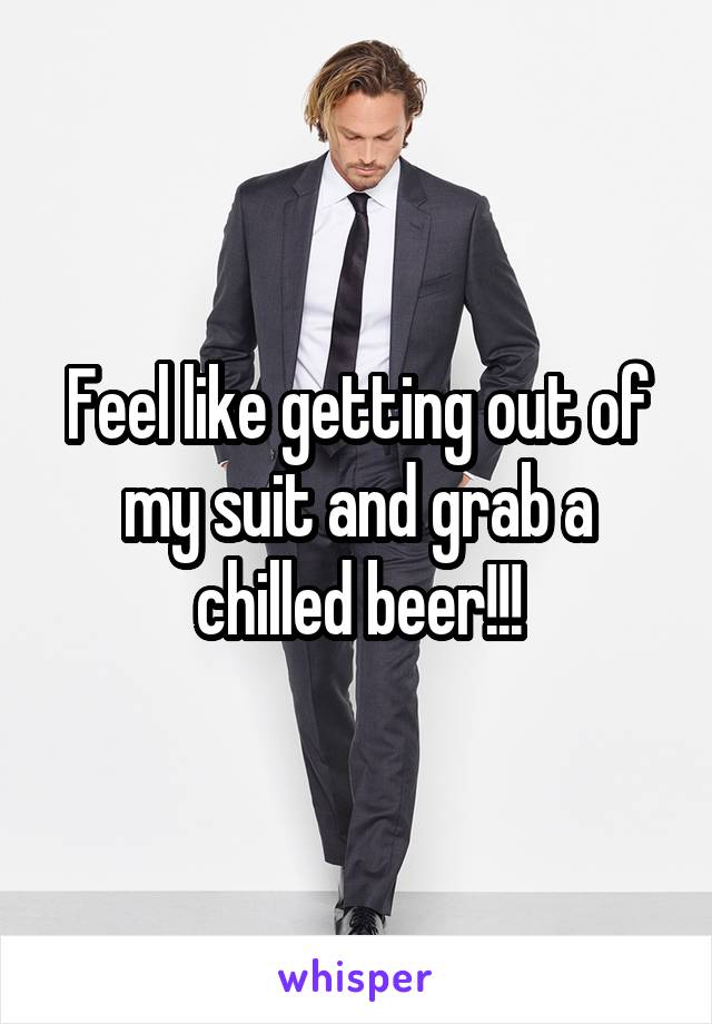 Feel like getting out of my suit and grab a chilled beer!!!
