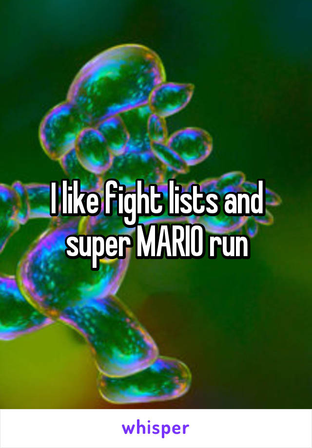 I like fight lists and super MARIO run