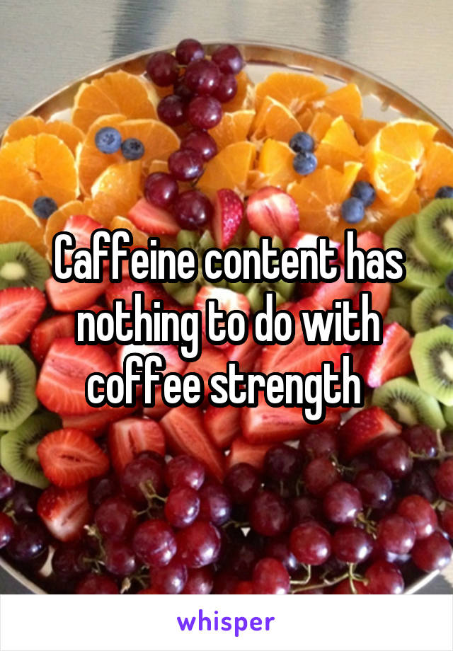Caffeine content has nothing to do with coffee strength 