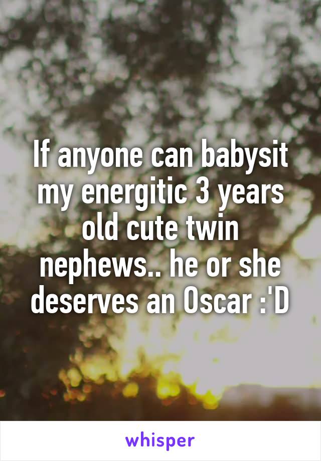 If anyone can babysit my energitic 3 years old cute twin nephews.. he or she deserves an Oscar :'D