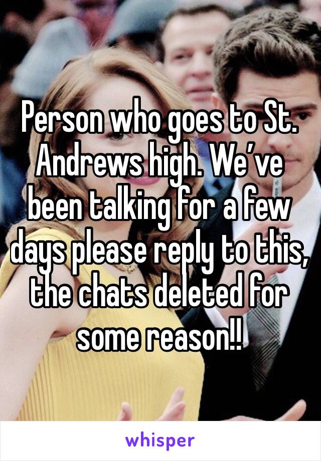Person who goes to St. Andrews high. We’ve been talking for a few days please reply to this, the chats deleted for some reason!! 