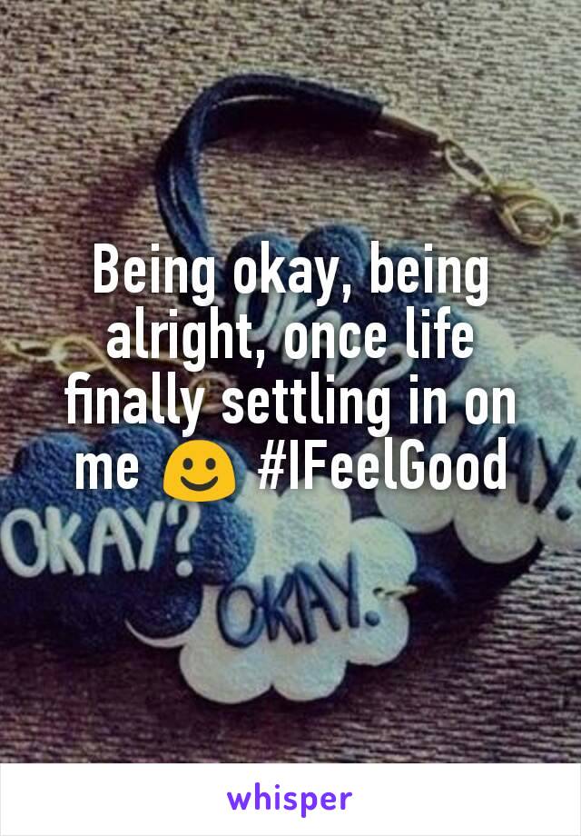 Being okay, being alright, once life finally settling in on me ☺ #IFeelGood