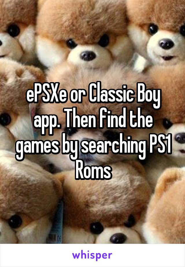 ePSXe or Classic Boy app. Then find the games by searching PS1 Roms