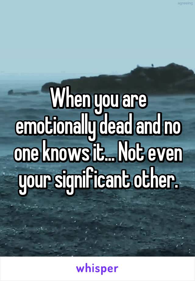 When you are emotionally dead and no one knows it... Not even your significant other.