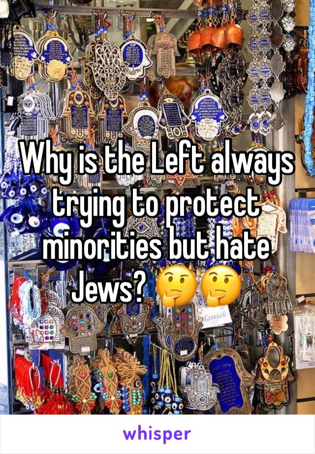 Why is the Left always trying to protect minorities but hate Jews? 🤔🤔
