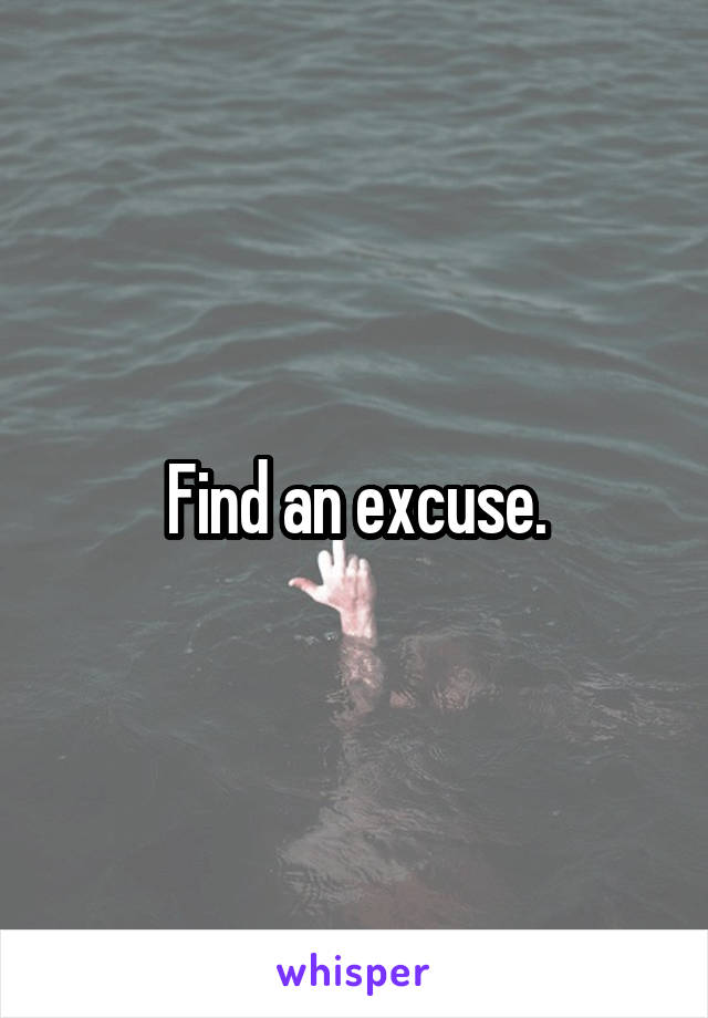 Find an excuse.