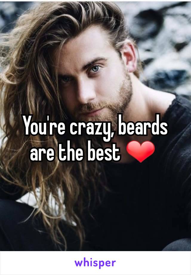 You're crazy, beards are the best ❤ 