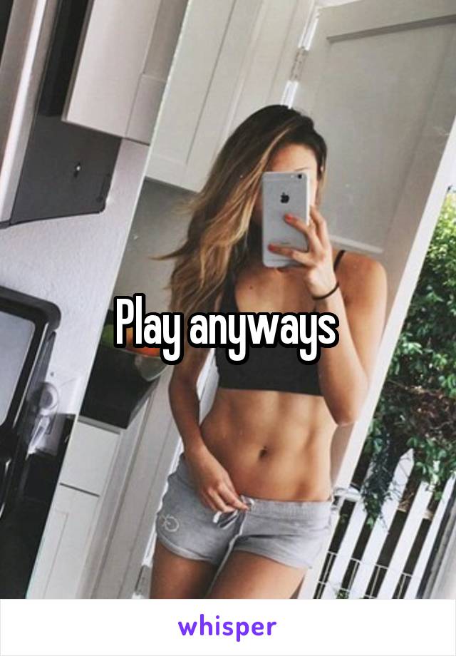 Play anyways 