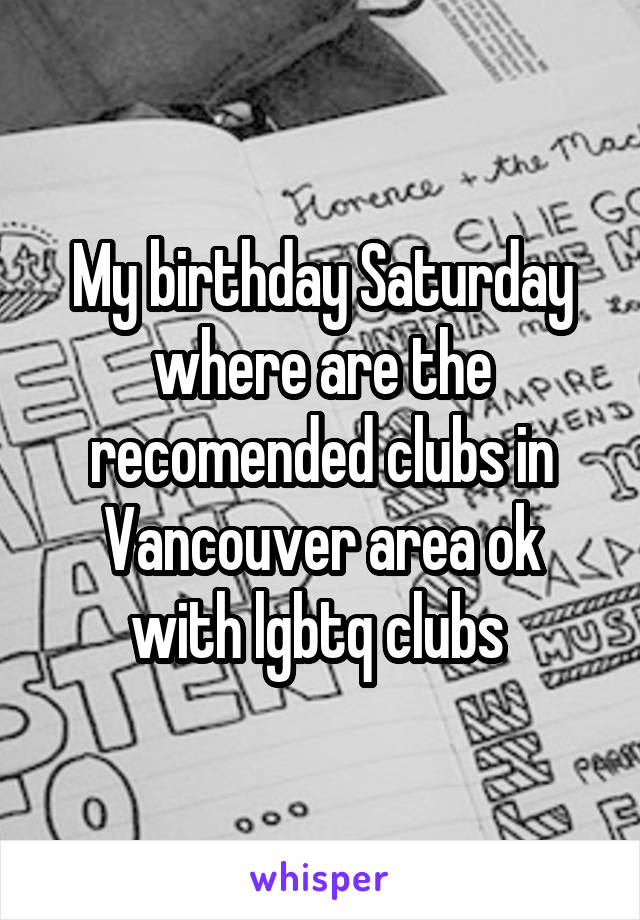 My birthday Saturday where are the recomended clubs in Vancouver area ok with lgbtq clubs 